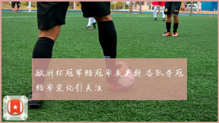 欧洲杯冠军赔冠率表更新 各队夺冠赔率变化引关注