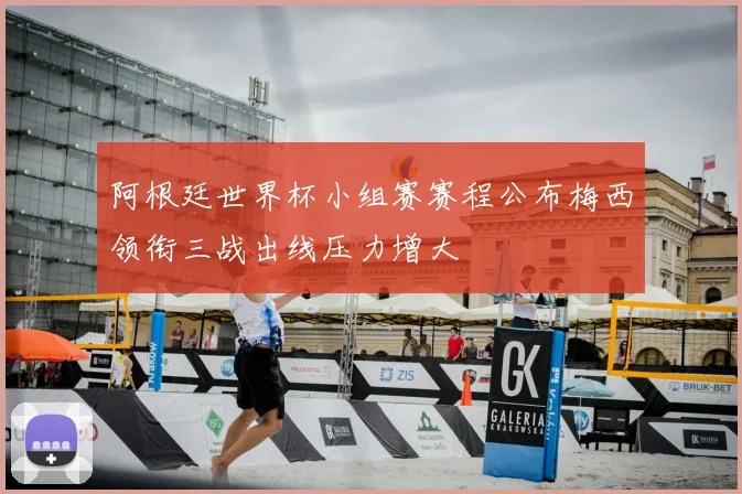 阿根廷世界杯小组赛赛程公布梅西领衔三战出线压力增大