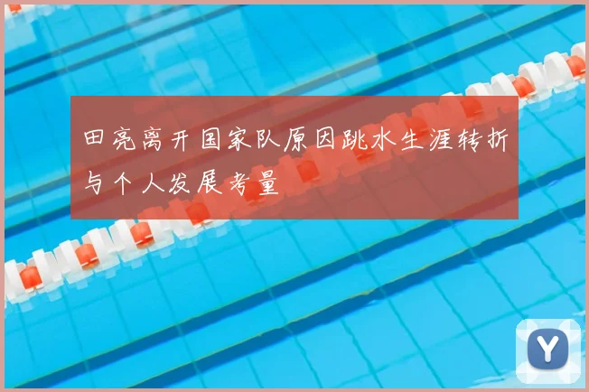 田亮离开国家队原因跳水生涯转折与个人发展考量