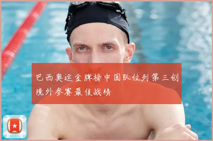 巴西奥运金牌榜中国队位列第三创境外参赛最佳战绩