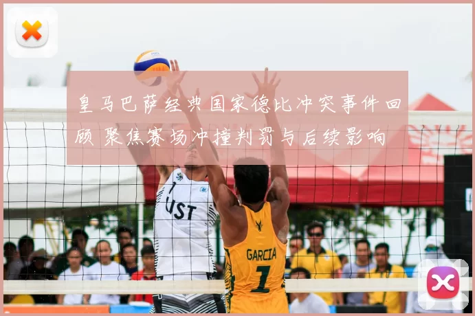 皇马巴萨经典国家德比冲突事件回顾 聚焦赛场冲撞判罚与后续影响