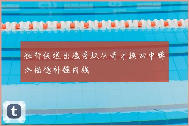 独行侠送出选秀权从奇才换回中锋加福德补强内线