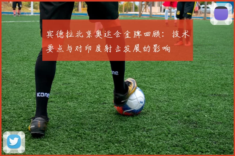 宾德拉北京奥运会金牌回顾：技术要点与对印度射击发展的影响