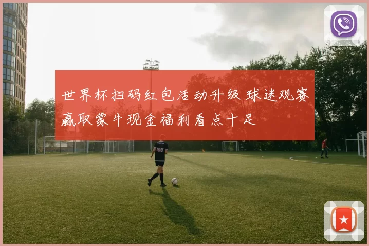 世界杯扫码红包活动升级 球迷观赛赢取蒙牛现金福利看点十足