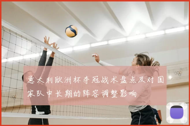 意大利欧洲杯夺冠战术盘点及对国家队中长期的阵容调整影响