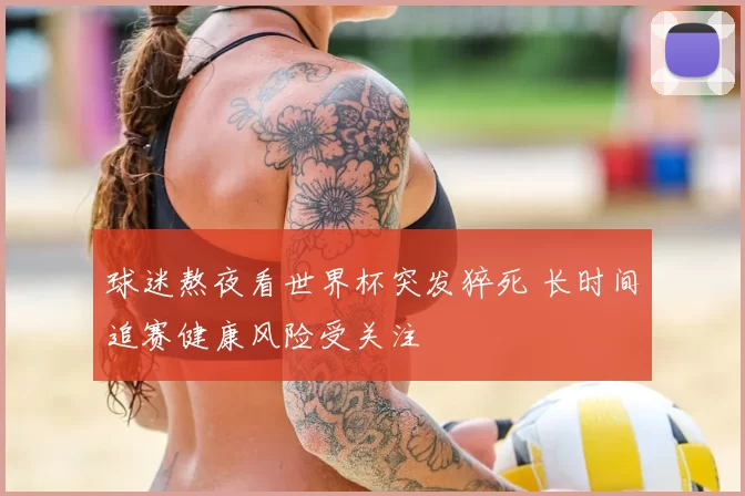 球迷熬夜看世界杯突发猝死 长时间追赛健康风险受关注