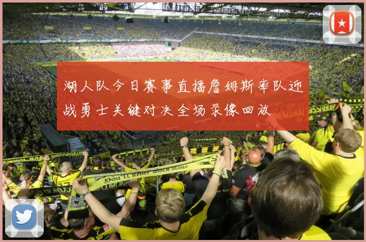 湖人队今日赛事直播詹姆斯率队迎战勇士关键对决全场录像回放