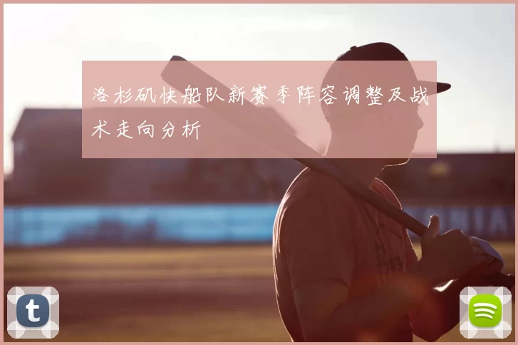 洛杉矶快船队新赛季阵容调整及战术走向分析