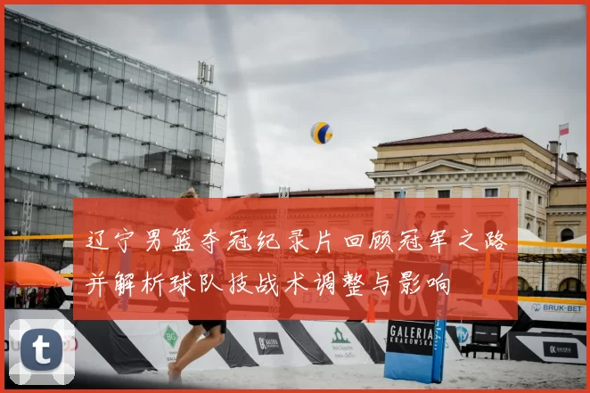 辽宁男篮夺冠纪录片回顾冠军之路并解析球队技战术调整与影响