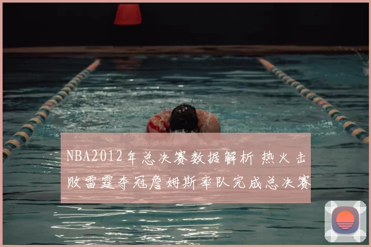 NBA2012年总决赛数据解析 热火击败雷霆夺冠詹姆斯率队完成总决赛突破