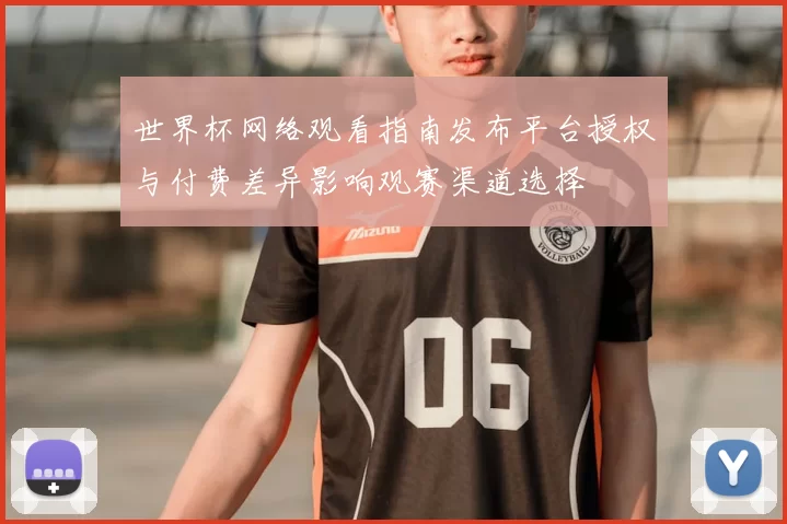 世界杯网络观看指南发布平台授权与付费差异影响观赛渠道选择