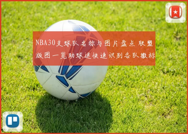NBA30支球队名称与图片盘点 联盟版图一览助球迷快速识别各队徽标