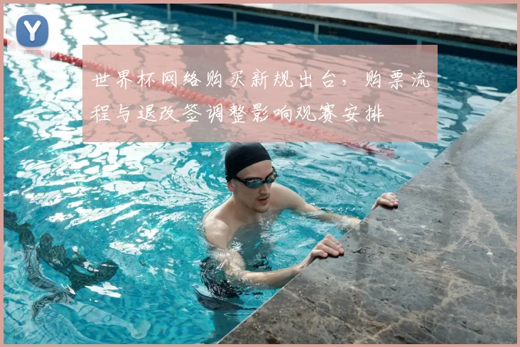 世界杯网络购买新规出台，购票流程与退改签调整影响观赛安排
