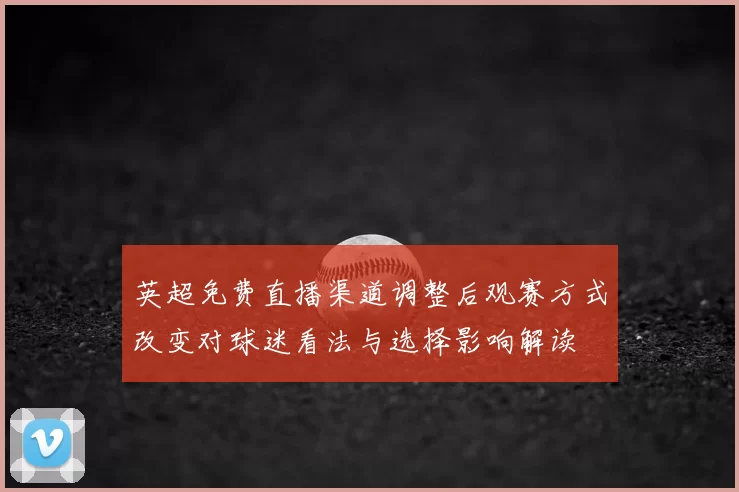 英超免费直播渠道调整后观赛方式改变对球迷看法与选择影响解读