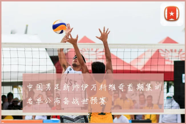 中国男足新帅伊万科维奇首期集训名单公布备战世预赛