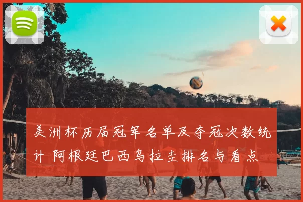 美洲杯历届冠军名单及夺冠次数统计 阿根廷巴西乌拉圭排名与看点