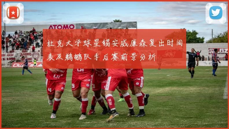 杜克大学球星锡安威廉森复出时间表及鹈鹕队季后赛前景分析