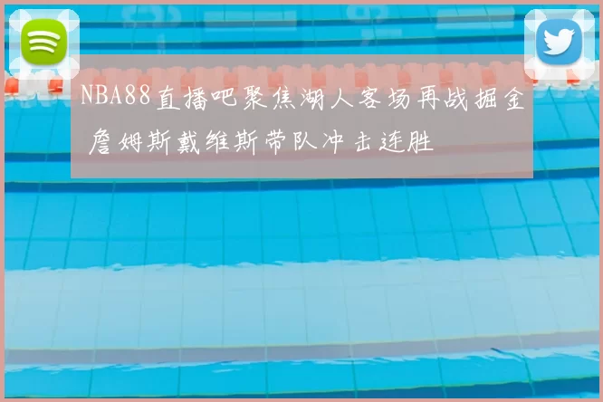 NBA88直播吧聚焦湖人客场再战掘金 詹姆斯戴维斯带队冲击连胜