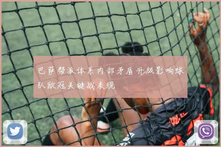 巴萨帮派体系内部矛盾升级影响球队欧冠关键战表现