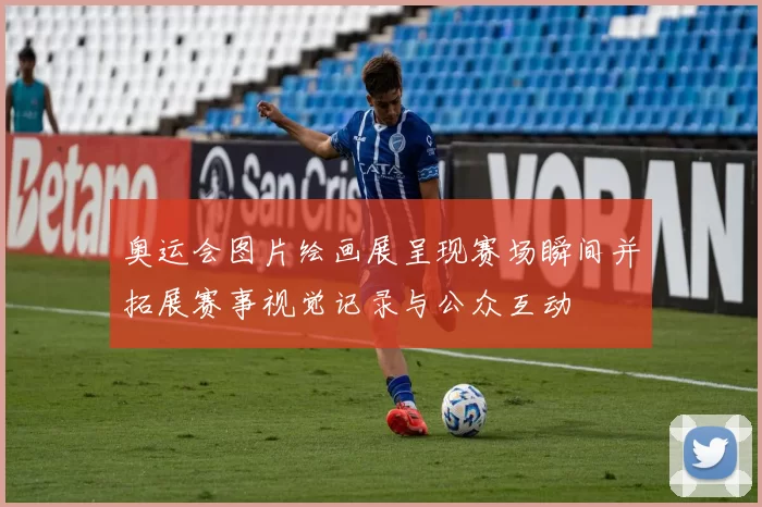 奥运会图片绘画展呈现赛场瞬间并拓展赛事视觉记录与公众互动